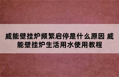 威能壁挂炉频繁启停是什么原因 威能壁挂炉生活用水使用教程